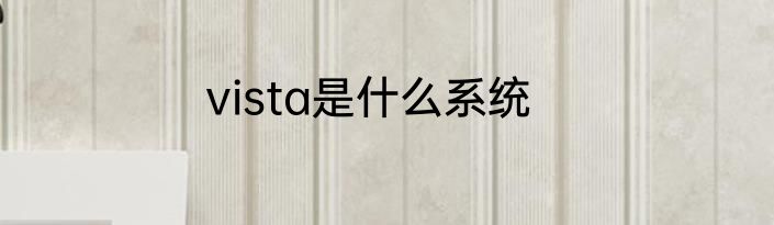 vista是什么系统
