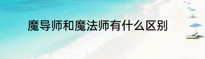 魔导师和魔法师有什么区别