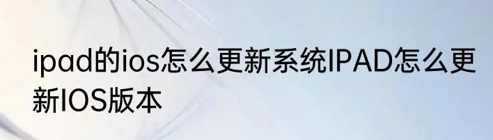 ipad的ios怎么更新系统IPAD怎么更新IOS版本