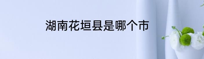 湖南花垣县是哪个市