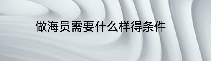 做海员需要什么样得条件