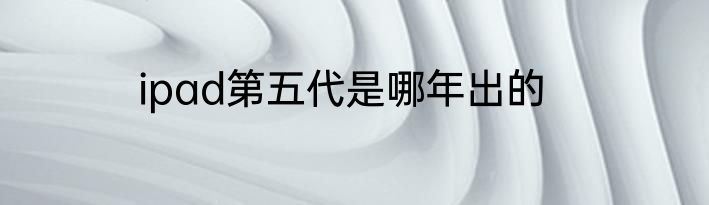 ipad第五代是哪年出的