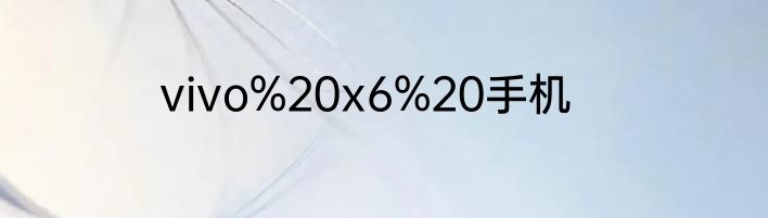 vivo%20x6%20手机