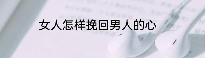 女人怎样挽回男人的心