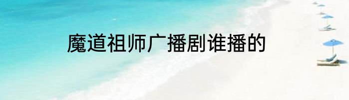 魔道祖师广播剧谁播的