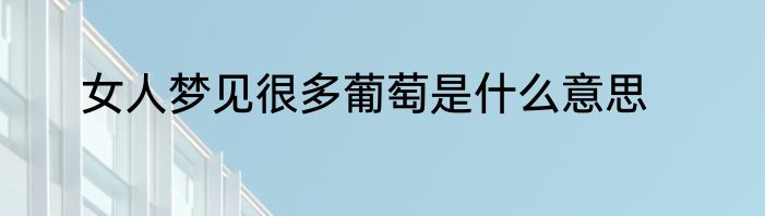 女人梦见很多葡萄是什么意思
