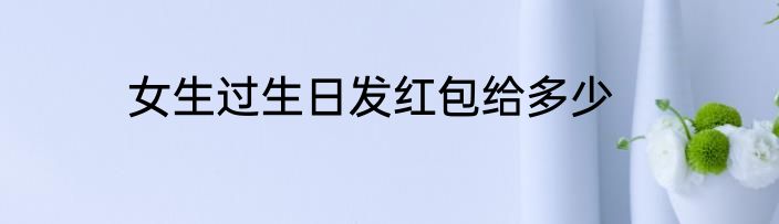 女生过生日发红包给多少