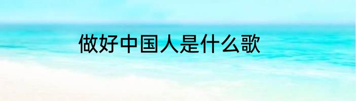 做好中国人是什么歌