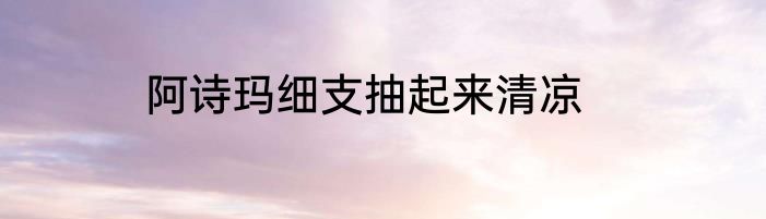 阿诗玛细支抽起来清凉