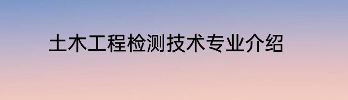 土木工程检测技术专业介绍