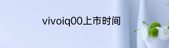 vivoiq00上市时间
