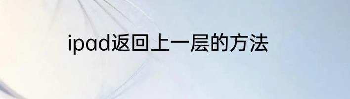 ipad返回上一层的方法