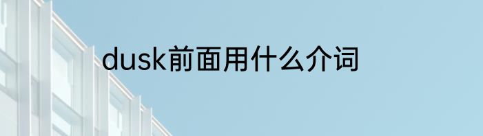 dusk前面用什么介词