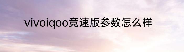 vivoiqoo竞速版参数怎么样