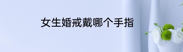 女生婚戒戴哪个手指