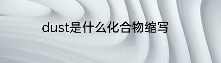 dust是什么化合物缩写