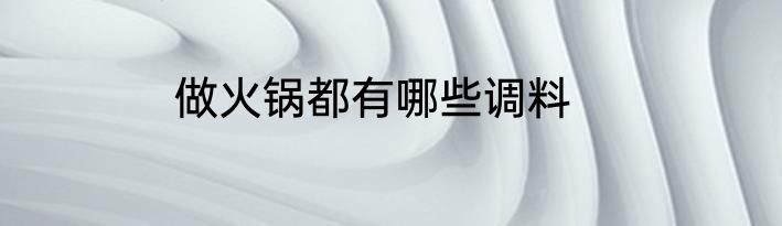 做火锅都有哪些调料