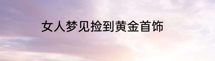 女人梦见捡到黄金首饰