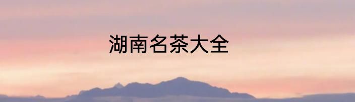 湖南名茶大全