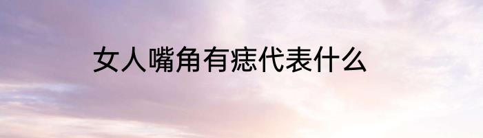 女人嘴角有痣代表什么