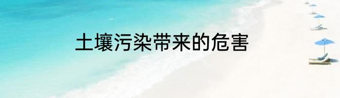 土壤污染带来的危害