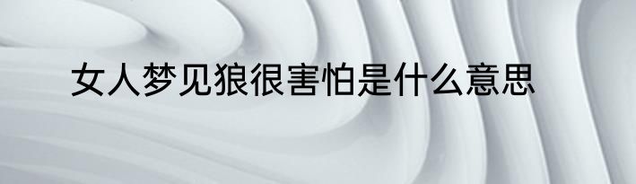 女人梦见狼很害怕是什么意思