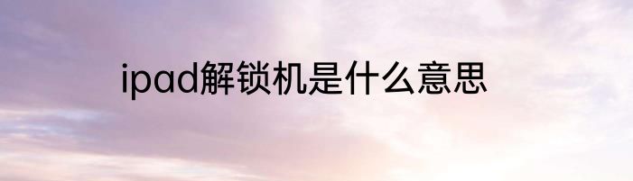 ipad解锁机是什么意思