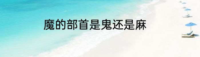 魔的部首是鬼还是麻
