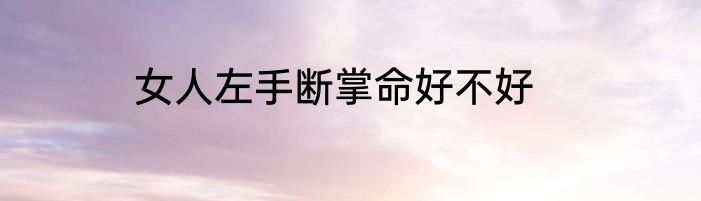 女人左手断掌命好不好