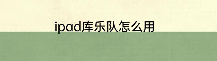 ipad库乐队怎么用