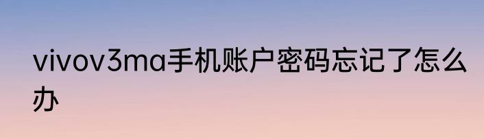 vivov3ma手机账户密码忘记了怎么办
