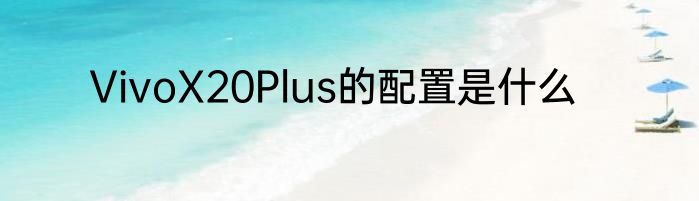 VivoX20Plus的配置是什么