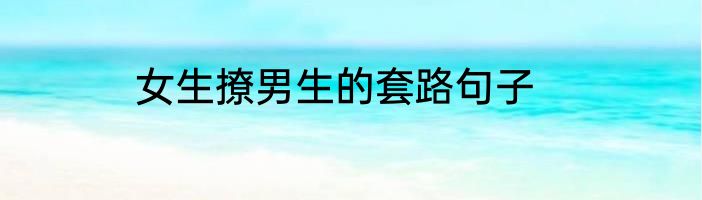 女生撩男生的套路句子