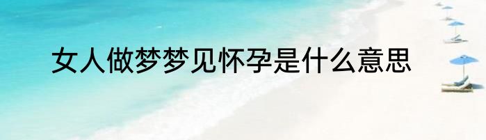 女人做梦梦见怀孕是什么意思