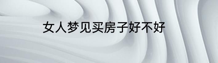 女人梦见买房子好不好