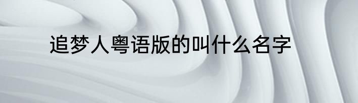 追梦人粤语版的叫什么名字