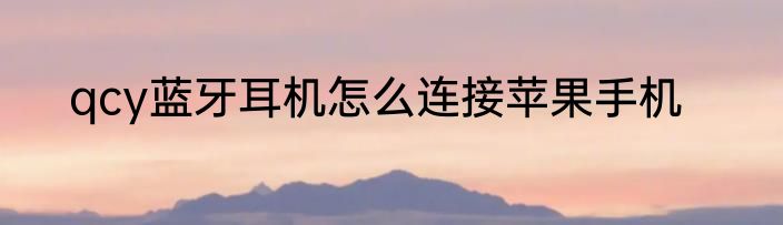 qcy蓝牙耳机怎么连接苹果手机