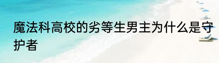 魔法科高校的劣等生男主为什么是守护者