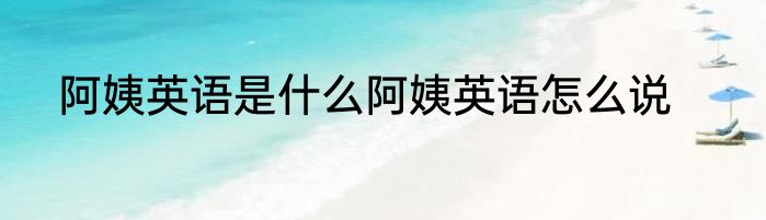阿姨英语是什么阿姨英语怎么说