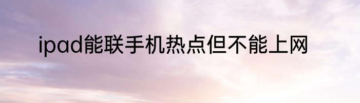 ipad能联手机热点但不能上网