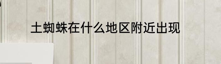 土蜘蛛在什么地区附近出现