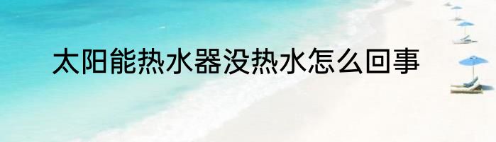 太阳能热水器没热水怎么回事