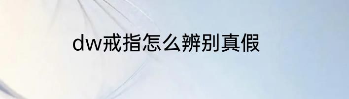 dw戒指怎么辨别真假