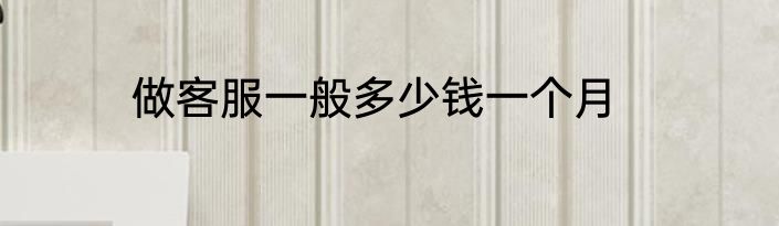 做客服一般多少钱一个月