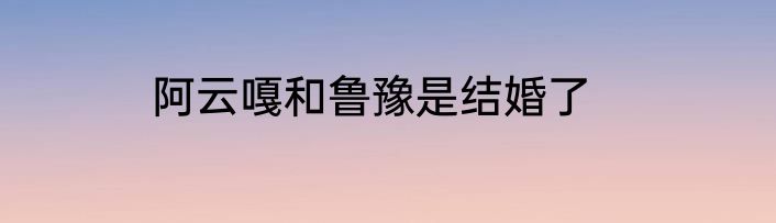 阿云嘎和鲁豫是结婚了