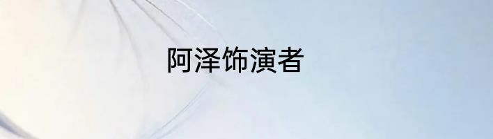 阿泽饰演者