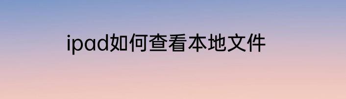 ipad如何查看本地文件