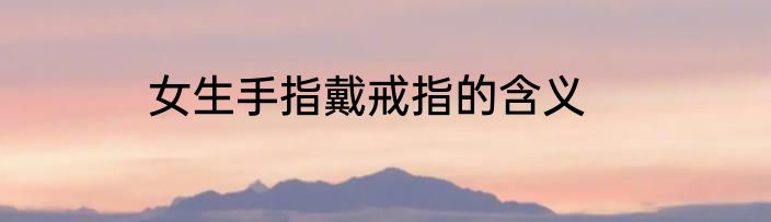 女生手指戴戒指的含义