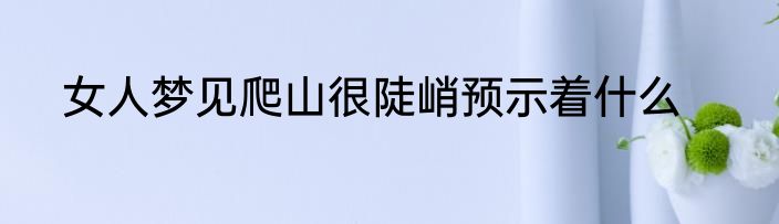 女人梦见爬山很陡峭预示着什么