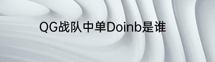 QG战队中单Doinb是谁